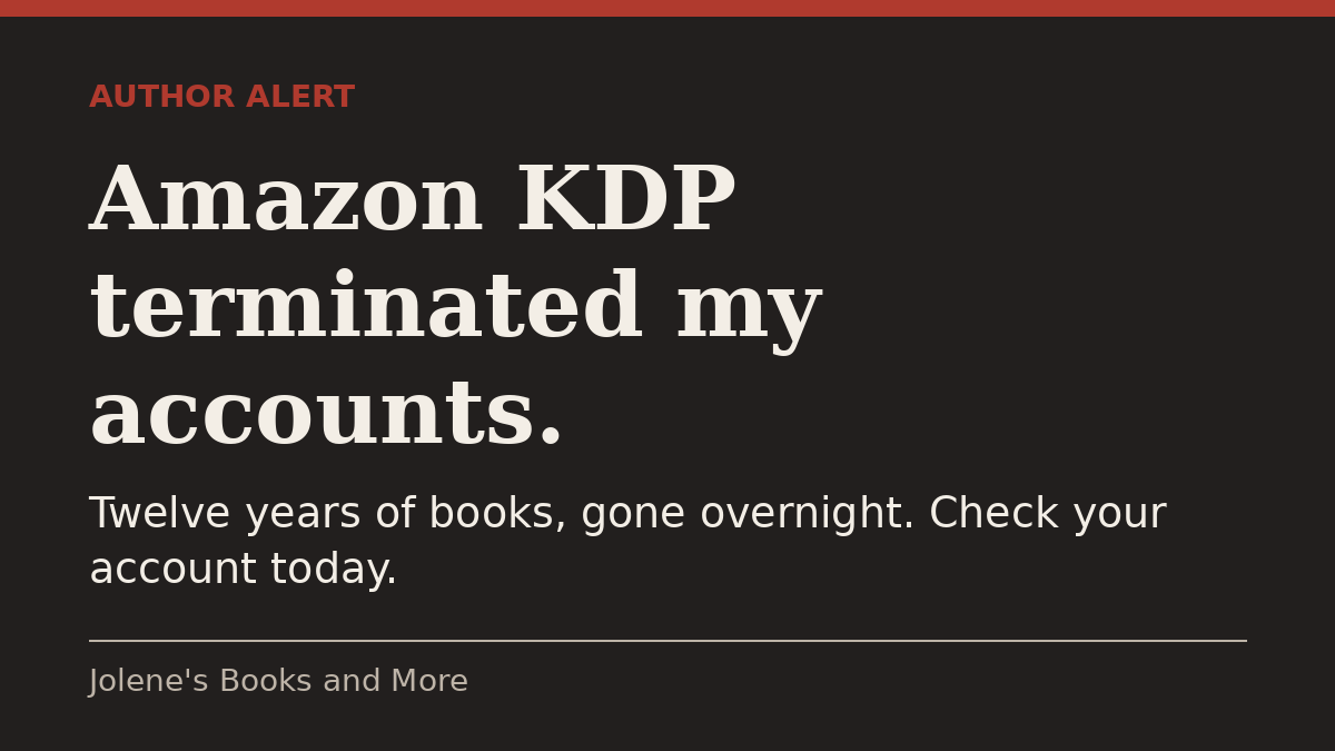 Dark graphic reading Author Alert: Amazon KDP terminated my accounts. Twelve years of books, gone overnight. Check your account today.